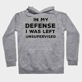 In My Defense I Was Left Unsupervised Hoodie